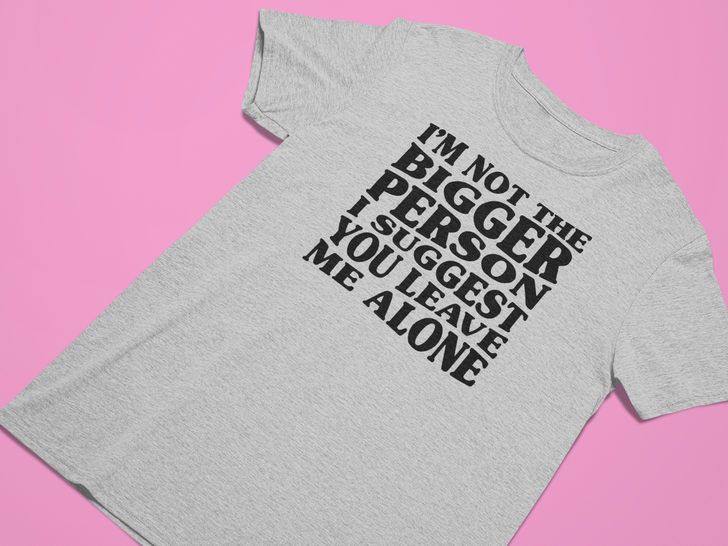 I'm Not The Bigger Person I Suggest You Leave Me Alone Graphic Tee